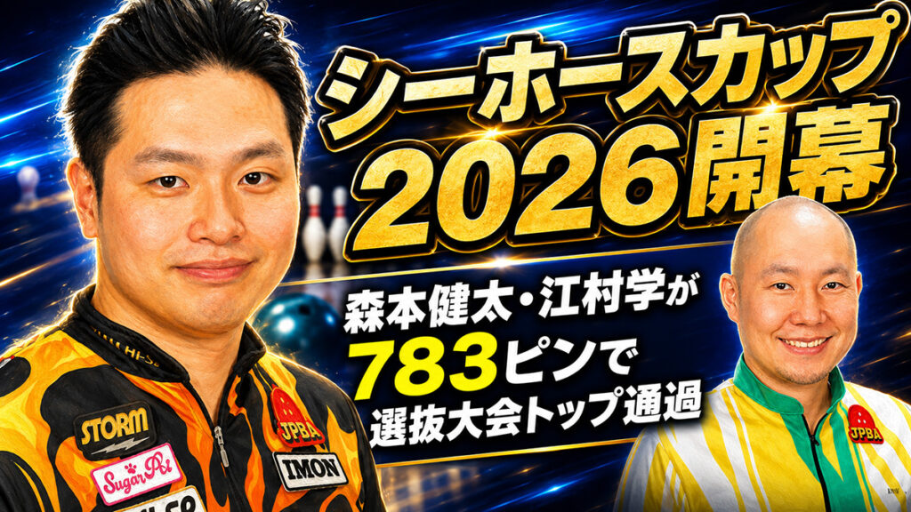 シーホースカップ2026開幕：森本健太・江村学が783ピンで選抜大会トップ通過