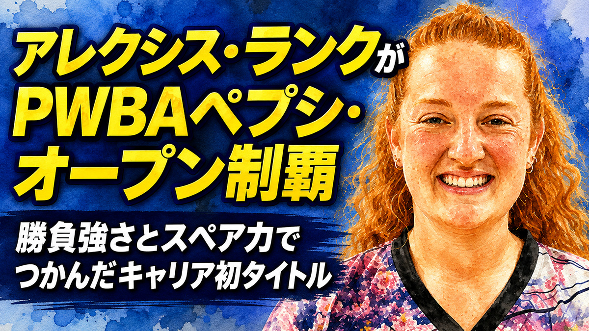 アレクシス・ランクがPWBAペプシ・オープン制覇：勝負強さとスペア力でつかんだキャリア初タイトル