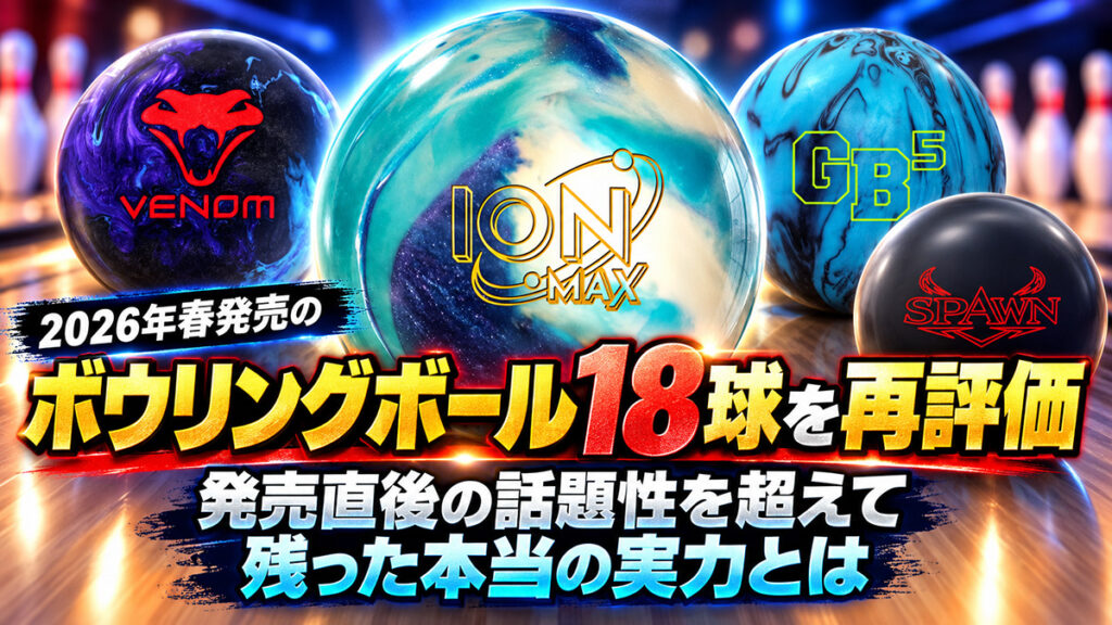 2026年春発売のボウリングボール18球を再評価：数カ月後に見えてきた本当の実力とは