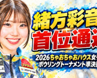 緒方彩音が首位通過：2026ちゃおちゃおハウス女子プロボウリングトーナメント準決勝終了