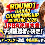 ROUND1 GRAND CHAMPIONSHIP BOWLING 2026 JPBA決勝大会、予選通過者が決定！：渡邉航明がパーフェクト達成、中島瑞葵が女子トップ通過
