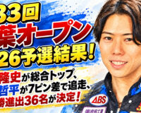 第33回千葉オープン2026予選結果！藤村隆史が総合トップ、福丸哲平が7ピン差で追走、準決勝進出36名が決定！